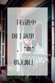 行进中国｜这里，“参”机无限