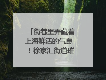 街巷里弄藏着上海鲜活的气息！徐家汇街道璀璨生活节启幕