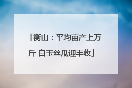 衡山：平均亩产上万斤 白玉丝瓜迎丰收