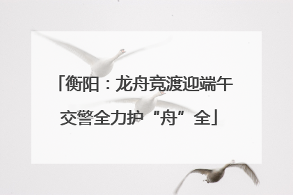 衡阳：龙舟竞渡迎端午 交警全力护“舟”全