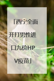 西宁全面开打男性进口九价HPV疫苗