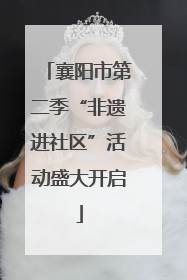 襄阳市第二季“非遗进社区”活动盛大开启