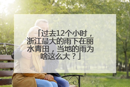 过去12个小时，浙江最大的雨下在丽水青田，当地的雨为啥这么大？