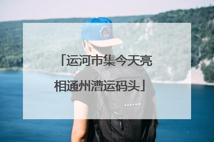 运河市集今天亮相通州漕运码头