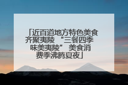 近百道地方特色美食齐聚夷陵 “三餐四季 味美夷陵” 美食消费季沸腾夏夜