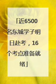 近6500名东城学子明日赴考，16个考点准备就绪