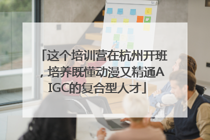 这个培训营在杭州开班，培养既懂动漫又精通AIGC的复合型人才