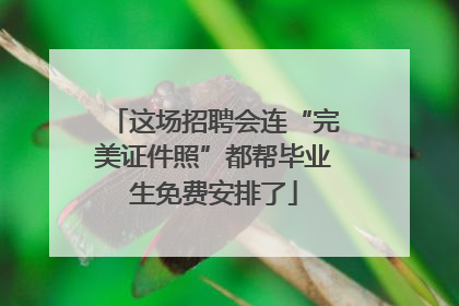这场招聘会连“完美证件照”都帮毕业生免费安排了