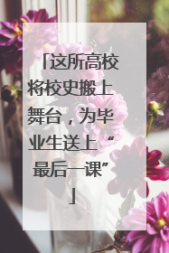 这所高校将校史搬上舞台，为毕业生送上“最后一课”