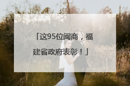 这95位闽商，福建省政府表彰！