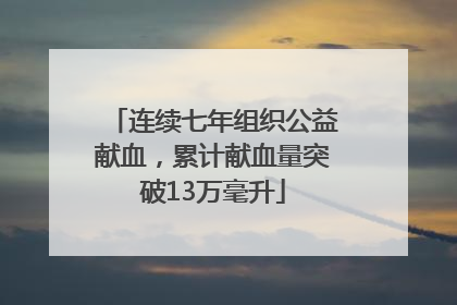 连续七年组织公益献血，累计献血量突破13万毫升