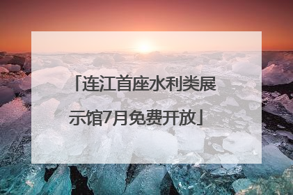 连江首座水利类展示馆7月免费开放