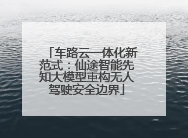 车路云一体化新范式：仙途智能先知大模型重构无人驾驶安全边界