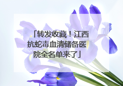 转发收藏！江西抗蛇毒血清储备医院全名单来了