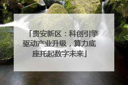贵安新区：科创引擎驱动产业升级，算力底座托起数字未来
