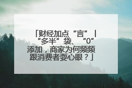 财经加点“言”丨“多半”袋、“0”添加，商家为何频频跟消费者耍心眼？