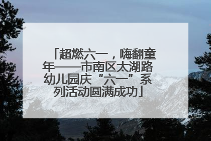 超燃六一，嗨翻童年——市南区太湖路幼儿园庆“六一”系列活动圆满成功