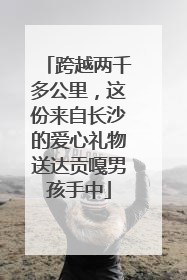 跨越两千多公里，这份来自长沙的爱心礼物送达贡嘎男孩手中