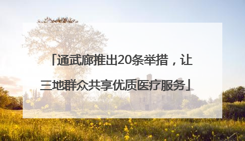 通武廊推出20条举措，让三地群众共享优质医疗服务