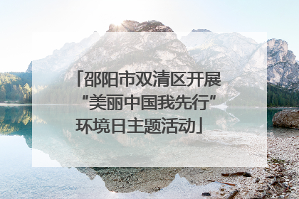 邵阳市双清区开展“美丽中国我先行”环境日主题活动