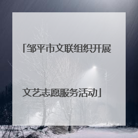 邹平市文联组织开展文艺志愿服务活动