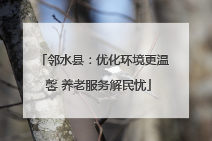 邻水县：优化环境更温馨 养老服务解民忧