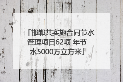 邯郸共实施合同节水管理项目62项 年节水5000万立方米