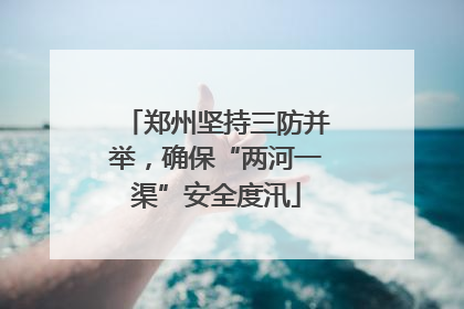 郑州坚持三防并举，确保“两河一渠”安全度汛