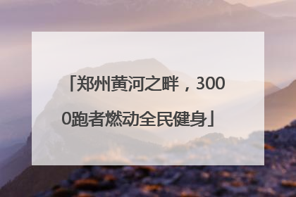 郑州黄河之畔，3000跑者燃动全民健身