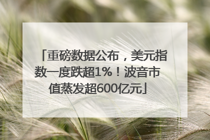 重磅数据公布，美元指数一度跌超1%！波音市值蒸发超600亿元