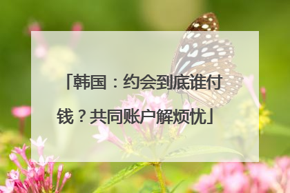 韩国：约会到底谁付钱？共同账户解烦忧