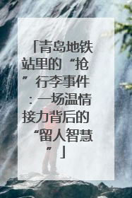 青岛地铁站里的“抢”行李事件：一场温情接力背后的“留人智慧”