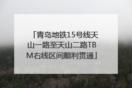青岛地铁15号线天山一路至天山二路TBM右线区间顺利贯通