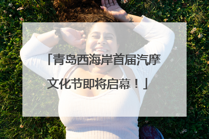 青岛西海岸首届汽摩文化节即将启幕！