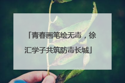 青春画笔绘无毒，徐汇学子共筑防毒长城
