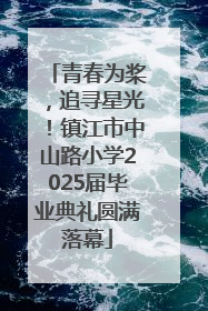 青春为桨，追寻星光！镇江市中山路小学2025届毕业典礼圆满落幕