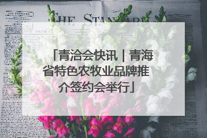 青洽会快讯｜青海省特色农牧业品牌推介签约会举行