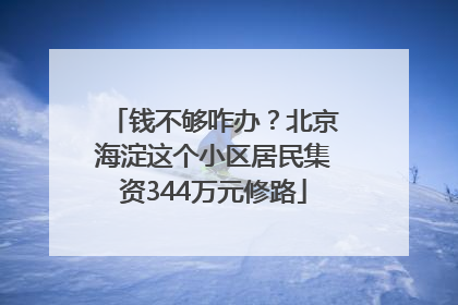 钱不够咋办？北京海淀这个小区居民集资344万元修路