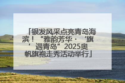 银发风采点亮青岛海滨！“雅韵芳华・‘旗’遇青岛”2025奥帆旗袍走秀活动举行