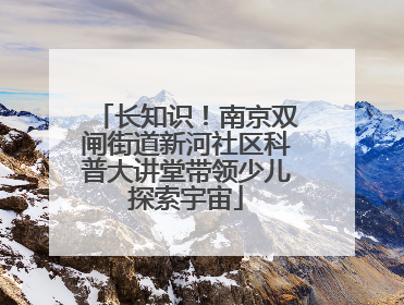 长知识！南京双闸街道新河社区科普大讲堂带领少儿探索宇宙
