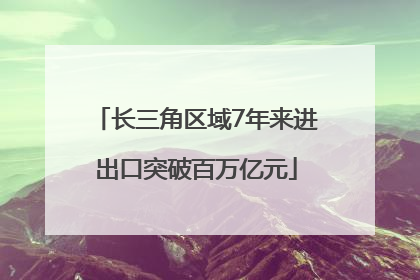 长三角区域7年来进出口突破百万亿元