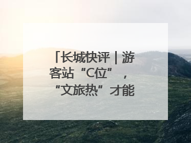 长城快评｜游客站“C位”，“文旅热”才能长热不衰