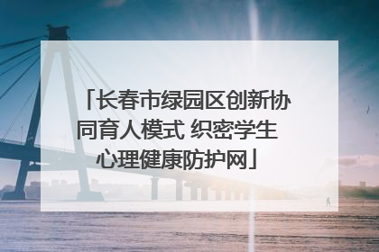 长春市绿园区创新协同育人模式 织密学生心理健康防护网