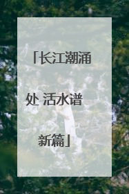 长江潮涌处 活水谱新篇