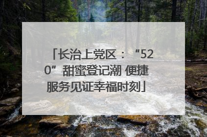 长治上党区：“520”甜蜜登记潮 便捷服务见证幸福时刻