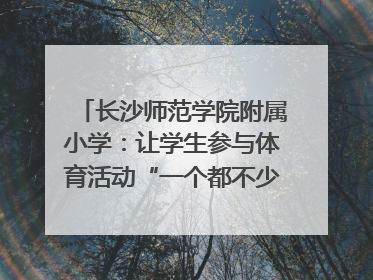 长沙师范学院附属小学：让学生参与体育活动“一个都不少”｜“文明创建耀三湘”专栏