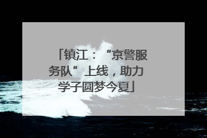 镇江：“京警服务队”上线，助力学子圆梦今夏