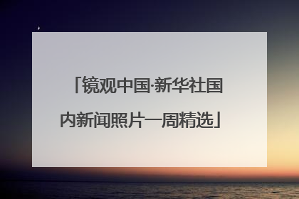 镜观中国·新华社国内新闻照片一周精选
