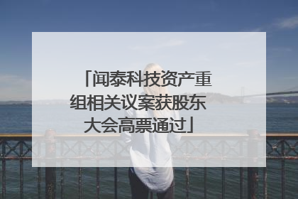 闻泰科技资产重组相关议案获股东大会高票通过