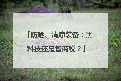 防晒、清凉装备：黑科技还是智商税？